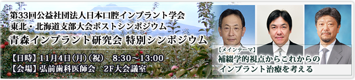 第33回公益社団法人日本口腔インプラント学会東北・北海道支部大会ポストシンポジウム青森インプラント研究会 特別シンポジウム